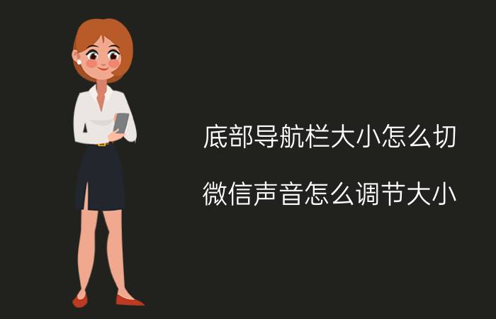 底部导航栏大小怎么切 微信声音怎么调节大小？